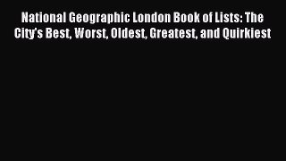 Read National Geographic London Book of Lists: The City's Best Worst Oldest Greatest and Quirkiest