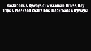 Read Backroads & Byways of Wisconsin: Drives Day Trips & Weekend Excursions (Backroads & Byways)