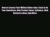 PDF How to License Your Million Dollar Idea: Cash In On Your Inventions New Product Ideas Software