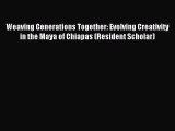 Read Weaving Generations Together: Evolving Creativity in the Maya of Chiapas (Resident Scholar)