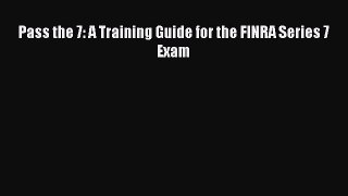 Download Pass the 7: A Training Guide for the FINRA Series 7 Exam  Read Online