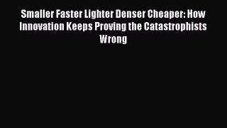 Download Smaller Faster Lighter Denser Cheaper: How Innovation Keeps Proving the Catastrophists