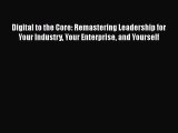 Download Digital to the Core: Remastering Leadership for Your Industry Your Enterprise and