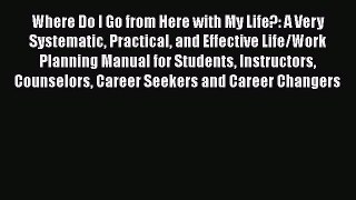 [PDF] Where Do I Go from Here with My Life?: A Very Systematic Practical and Effective Life/Work