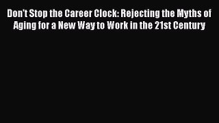 [PDF] Don't Stop the Career Clock: Rejecting the Myths of Aging for a New Way to Work in the