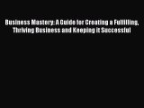 Download Business Mastery: A Guide for Creating a Fulfilling Thriving Business and Keeping