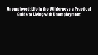 [PDF] Unemployed: Life in the Wilderness a Practical Guide to Living with Unemployment Read