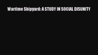 [PDF] Wartime Shipyard: A STUDY IN SOCIAL DISUNITY Read Online
