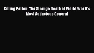 Read Killing Patton: The Strange Death of World War II's Most Audacious General PDF Online