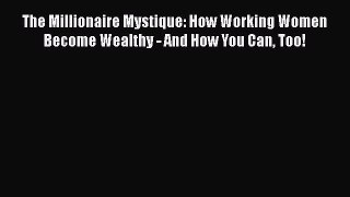 [PDF] The Millionaire Mystique: How Working Women Become Wealthy - And How You Can Too! Download