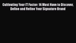 [PDF] Cultivating Your IT Factor: 14 Must Have to Discover Define and Refine Your Signature