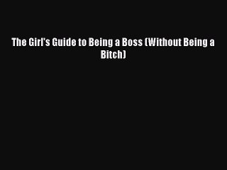 [PDF] The Girl's Guide to Being a Boss (Without Being a Bitch) Read Online