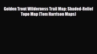 Download Golden Trout Wilderness Trail Map: Shaded-Relief Topo Map (Tom Harrison Maps) Read