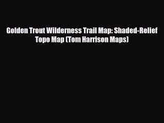 Download Golden Trout Wilderness Trail Map: Shaded-Relief Topo Map (Tom Harrison Maps) Read