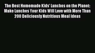 Read The Best Homemade Kids' Lunches on the Planet: Make Lunches Your Kids Will Love with More