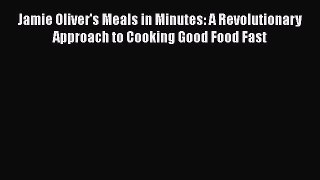 Read Jamie Oliver's Meals in Minutes: A Revolutionary Approach to Cooking Good Food Fast Ebook