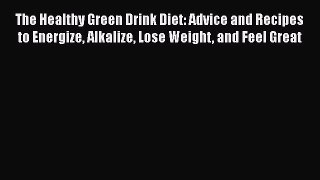 Read The Healthy Green Drink Diet: Advice and Recipes to Energize Alkalize Lose Weight and