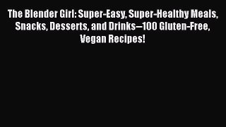 Read The Blender Girl: Super-Easy Super-Healthy Meals Snacks Desserts and Drinks--100 Gluten-Free