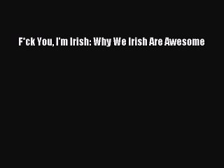 Download F*ck You I'm Irish: Why We Irish Are Awesome  Read Online