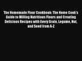 Read The Homemade Flour Cookbook: The Home Cook's Guide to Milling Nutritious Flours and Creating