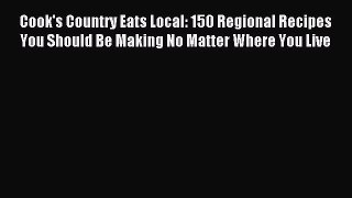 Read Cook's Country Eats Local: 150 Regional Recipes You Should Be Making No Matter Where You