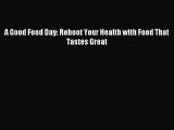 Read A Good Food Day: Reboot Your Health with Food That Tastes Great Ebook Free