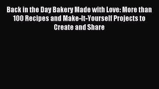 Read Back in the Day Bakery Made with Love: More than 100 Recipes and Make-It-Yourself Projects