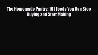 Read The Homemade Pantry: 101 Foods You Can Stop Buying and Start Making PDF Online