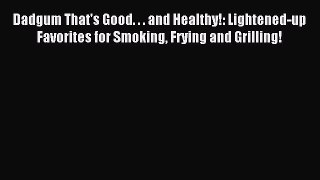 Read Dadgum That's Good. . . and Healthy!: Lightened-up Favorites for Smoking Frying and Grilling!