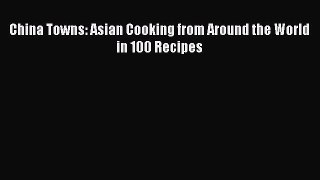 Download China Towns: Asian Cooking from Around the World in 100 Recipes PDF Online