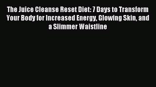 Read The Juice Cleanse Reset Diet: 7 Days to Transform Your Body for Increased Energy Glowing