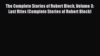 Read The Complete Stories of Robert Bloch Volume 3: Last Rites (Complete Stories of Robert