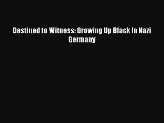 [PDF] Destined to Witness: Growing Up Black In Nazi Germany [Download] Online