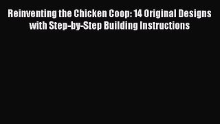 Read Reinventing the Chicken Coop: 14 Original Designs with Step-by-Step Building Instructions