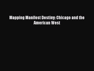 PDF Mapping Manifest Destiny: Chicago and the American West Ebook