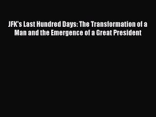 Read JFK's Last Hundred Days: The Transformation of a Man and the Emergence of a Great President