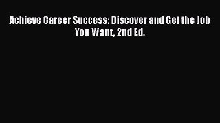 [PDF] Achieve Career Success: Discover and Get the Job You Want 2nd Ed. Read Online