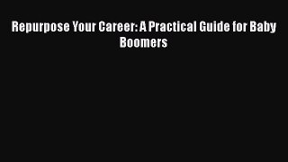 [PDF] Repurpose Your Career: A Practical Guide for Baby Boomers Read Online