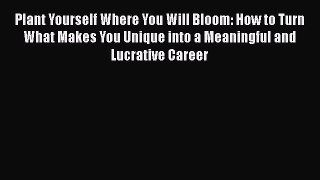 [PDF] Plant Yourself Where You Will Bloom: How to Turn What Makes You Unique into a Meaningful