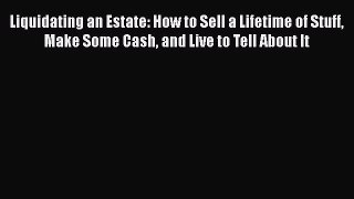 Download Liquidating an Estate: How to Sell a Lifetime of Stuff Make Some Cash and Live to