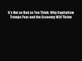 PDF It's Not as Bad as You Think: Why Capitalism Trumps Fear and the Economy Will Thrive Free