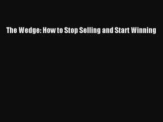 PDF The Wedge: How to Stop Selling and Start Winning Free Books