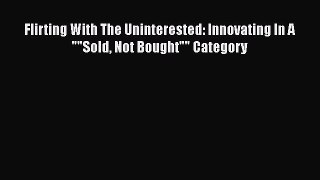 PDF Flirting With The Uninterested: Innovating In A Sold Not Bought Category  Read Online