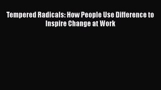 Download Tempered Radicals: How People Use Difference to Inspire Change at Work  Read Online
