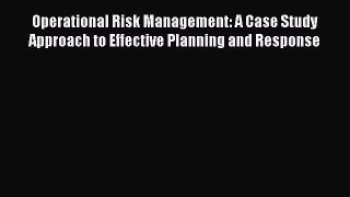 PDF Operational Risk Management: A Case Study Approach to Effective Planning and Response
