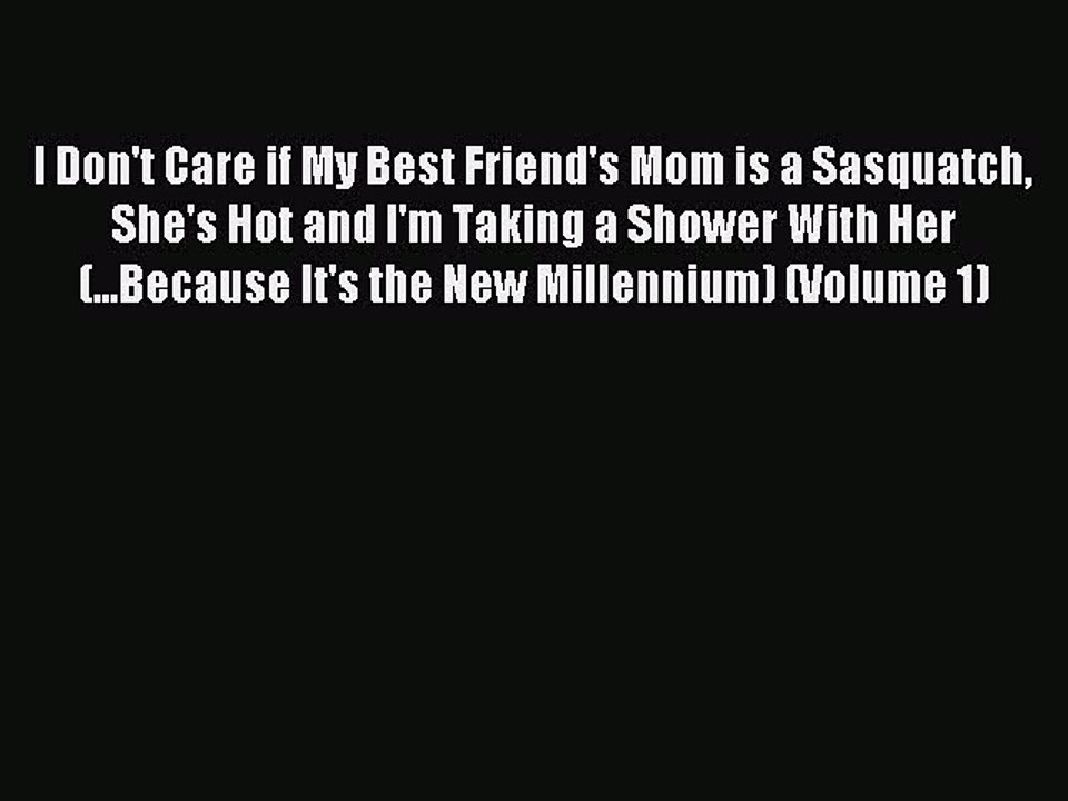 Download I Don't Care if My Best Friend's Mom is a Sasquatch She's Hot and I'm Taking a Shower