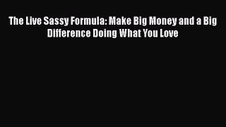 [PDF] The Live Sassy Formula: Make Big Money and a Big Difference Doing What You Love Download