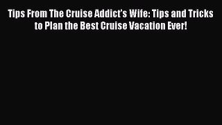 Read Tips From The Cruise Addict's Wife: Tips and Tricks to Plan the Best Cruise Vacation Ever!