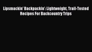 Read Lipsmackin' Backpackin': Lightweight Trail-Tested Recipes For Backcountry Trips Ebook