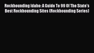 Read Rockhounding Idaho: A Guide To 99 Of The State's Best Rockhounding Sites (Rockhounding